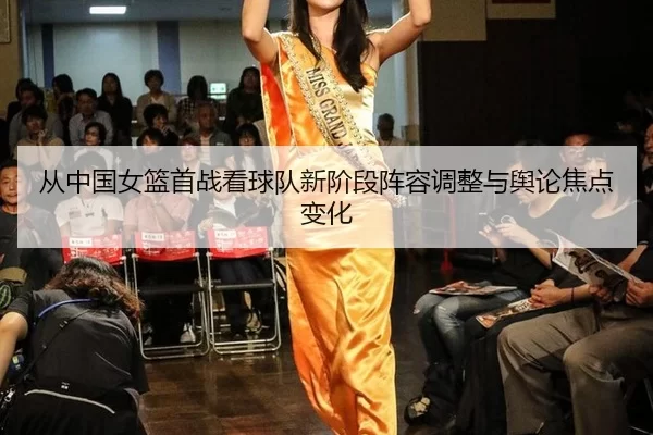 从中国女篮首战看球队新阶段阵容调整与舆论焦点变化